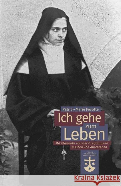 Ich gehe zum Leben : Mit Elisabeth von der Dreifaltigkeit meinen Tod durchleben Févotte, Patrick-Marie 9783901797699