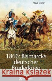 1866: Bismarcks deutscher Bruderkrieg : Königgrätz und die Schlachten auf deutschem Boden Müller, Klaus   9783902475350 Stocker