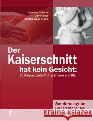 Der Kaiserschnitt hat kein Gesicht: 60 Kaiserschnitt-Mütter in Wort und Bild Caroline Oblasser, Ulrike Ebner, Gudrun Wesp 9783902647016 Edition Riedenburg E.U.