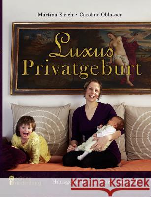 Luxus Privatgeburt - Hausgeburten in Wort und Bild Eirich, Martina Oblasser, Caroline  9783902647153