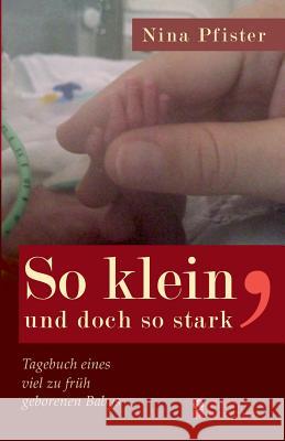 So klein, und doch so stark - Tagebuch eines viel zu früh geborenen Babys Nina Pfister   9783902647221