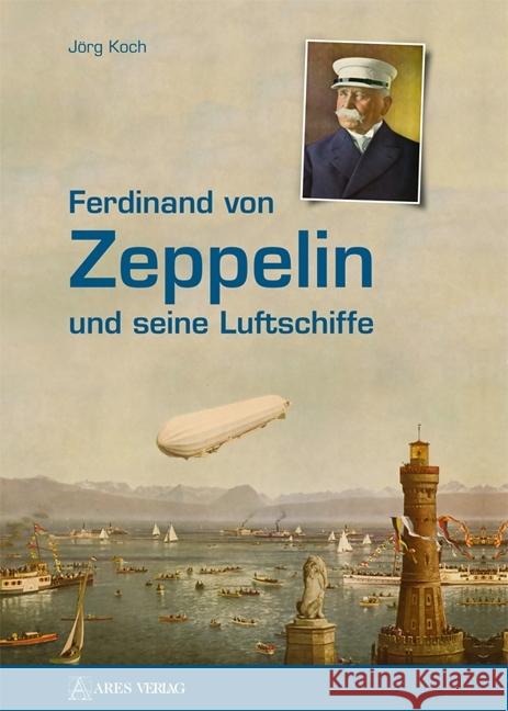 Ferdinand von Zeppelin und seine Luftschiffe Koch, Jörg 9783902732682 Ares Verlag