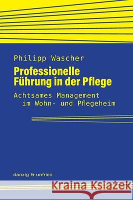 Professionelle F?hrung in der Pflege: Achtsames Management im Wohn- und Pflegeheim Philipp Wascher 9783902752505