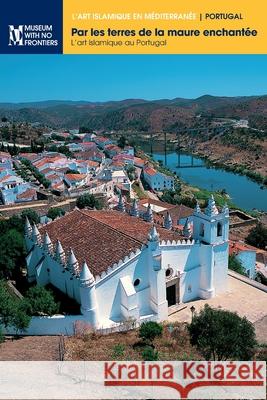 Par les terres de la maure enchantée: L'art islamique au Portugal Torres, Claudio 9783902782342 Museum Ohne Grenzen (Museum with No Frontiers