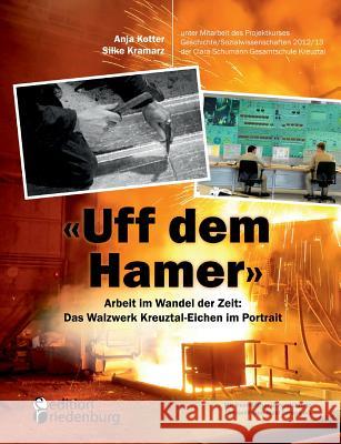 Uff dem Hamer: Arbeit im Wandel der Zeit: Das Walzwerk Kreuztal-Eichen im Portrait Anja, Kotter 9783902943507