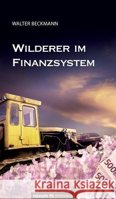 Wilderer im Finanzsystem Walter Beckmann 9783903067295 Novum Publishing