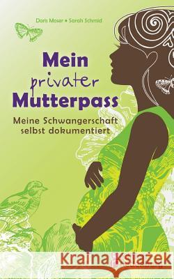 Mein privater Mutterpass - Meine Schwangerschaft selbst dokumentiert Doris Moser Sarah Schmid 9783903085091