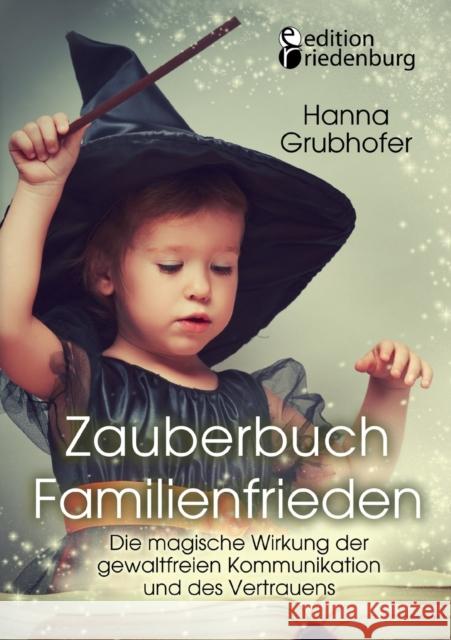 Zauberbuch Familienfrieden - Die magische Wirkung der gewaltfreien Kommunikation und des Vertrauens Grubhofer Hanna 9783903085282