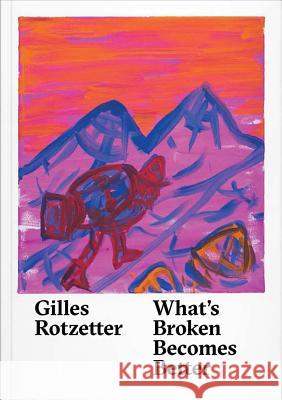 Gilles Rotzetter: What's Broken Becomes Better Fetzer, Fanni; Howard, Christopher; Schmidlin, Laurence 9783903153424 Verlag für moderne Kunst