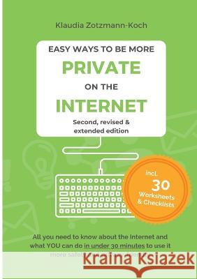 Easy Ways to Be More Private on the Internet: All you need to know about the Internet and what you can do in under 30 minutes to use it more safely an Zotzmann-Koch, Klaudia 9783903324374 Edition Silbenreich