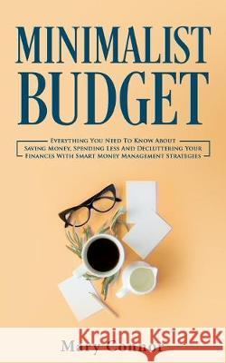 Minimalist Budget: Everything You Need To Know About Saving Money, Spending Less And Decluttering Your Finances With Smart Money Management Strategies Mary Connor 9783903331129 Personal Development Publishing