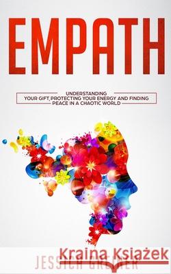 Empath: Understanding Your Gift, Protecting your Energy and Finding Peace in a Chaotic World Jessica Greiner 9783903331198