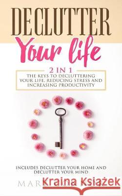 Declutter Your Life: The Keys To Decluttering Your Life, Reducing Stress And Increasing Productivity: Includes Declutter Your Home and Declutter Your Mind Mary Connor 9783903331211