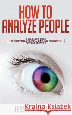 How To Analyze People: A Beginner's Guide to Analyzing, Understanding, and Predicting People's Behavior Jessica Greiner 9783903331303 Personal Development Publishing