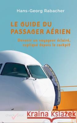 Le guide du passager aérien: Devenir un voyageur éclairé, expliqué depuis le cockpit Rabacher, Hans-Georg 9783903355101