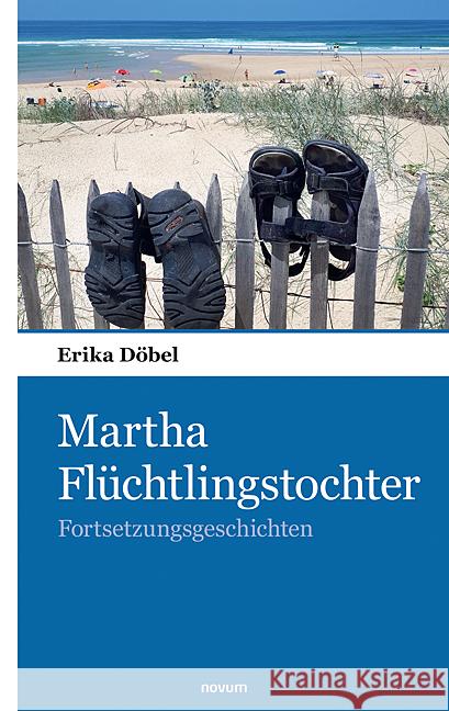 Martha Fl?chtlingstochter: Fortsetzungsgeschichten Erika D?bel 9783903382763