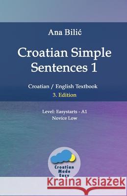 Croatian Simple Sentences 1: Croatian/English Textbook for Learning Croatian, Level Easystarts A1 = Novice Low, 3. Edition Ana Bilic 9783903517141 Croatian-Made-Easy.com