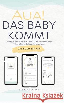 Aua! Das Baby kommt: Wie Anna durch mentale Vorbereitung eine wundersch?ne Geburt erlebt und wie du das auch kannst. Dagmar Gloning 9783903521094