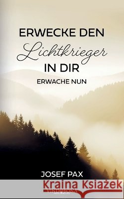 Erwecke den Lichtkrieger in dir: Erwache nun Josef Pax 9783903579422