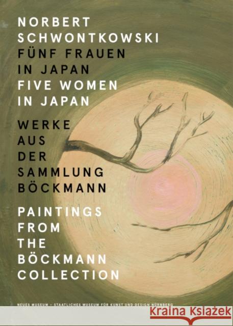 Norbert Schwontkowski: Five Women in Japan: Paintings from the Böckmann Collection Schwontkowski, Norbert 9783903796522