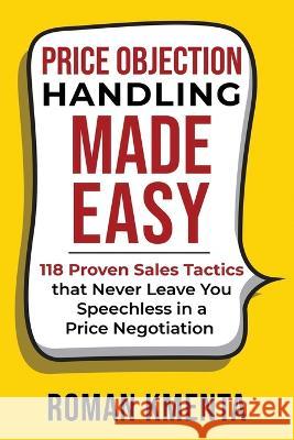 Price Objection Handling Made Easy: 118 Proven Sales Tactics, that Never Leave You Speechless in a Price Negotiation Roman Kmenta   9783903845640 Vov Media