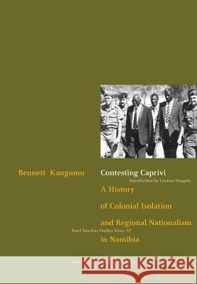 Contesting Caprivi. a History of Colonial Isolation and Regional Nationalism in Namibia  9783905758221 Basler Afrika Bibliographien