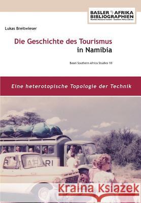 Die Geschichte des Tourismus in Namibia: Eine heterotopische Topologie der Technik Breitwieser, Lukas 9783905758740 Basler Afrika Bibliographien