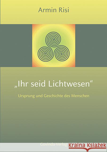 Ihr seid Lichtwesen : Ursprung und Geschichte des Menschen Risi, Armin 9783905831276 Govinda / Mare-Versand