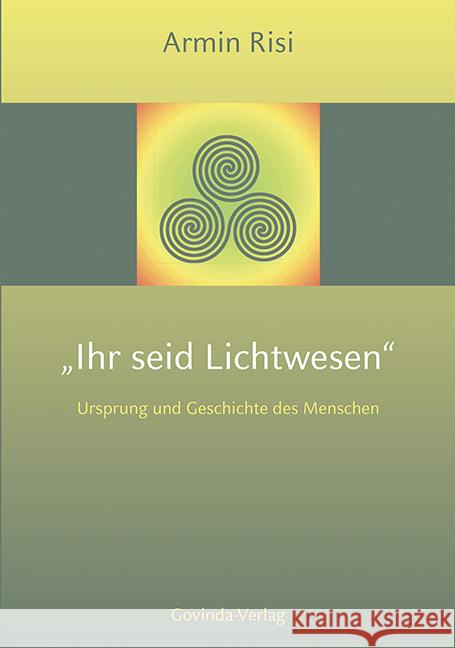 Ihr seid Lichtwesen : Ursprung und Geschichte des Menschen Risi, Armin 9783905831276