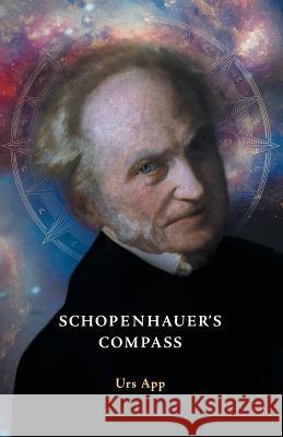 Schopenhauer's Compass. An Introduction to Schopenhauer's Philosophy and its Origins Urs App   9783906000039 Universitymedia