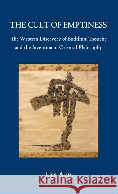 The Cult of Emptiness. the Western Discovery of Buddhist Thought and the Invention of Oriental Philosophy Urs App 9783906000091 Universitymedia