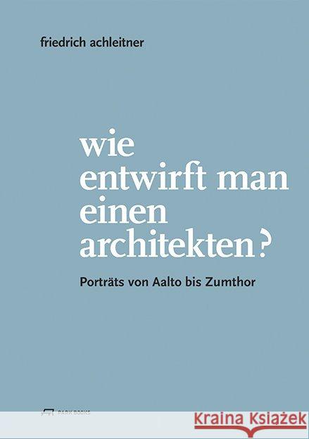 Friedrich Achleitner. Wie Entwirft Man Einen Architekten?: Porträts Von Aalto Bis Zumthor Guttmann, Eva 9783906027944 Park Books