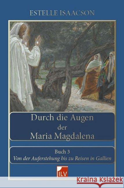 Durch die Augen der Maria Magdalena. Buch.3 : Von der Auferstehung bis zu Reisen in Gallien Isaacson, Estelle 9783906240411