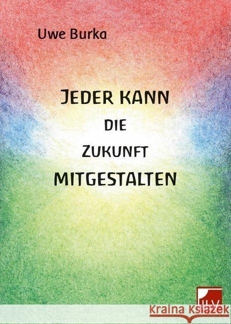 Jeder kann die Zukunft mitgestalten : Eine zukunftsfähige Geld- und Wirtschaftsordnung für Mensch und Natur Burka, Uwe 9783906240688 Infolücke-Verlag ILV