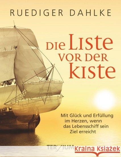 Die Liste vor der Kiste : Mit Glück und Erfüllung im Herzen, wenn das Lebensschiff sein Ziel erreicht Dahlke, Ruediger 9783906294018