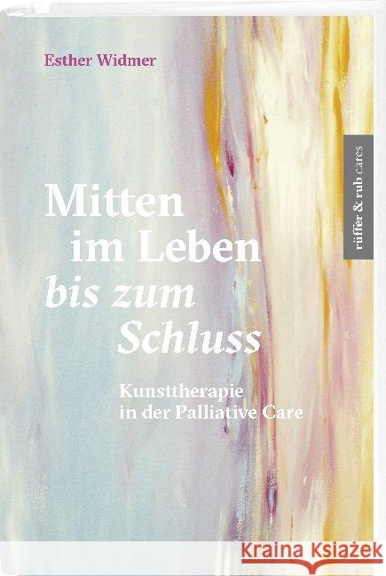 Mitten im Leben bis zum Schluss : Kunsttherapie in der Palliative Care Widmer, Esther 9783906304564 Rüffer & Rub