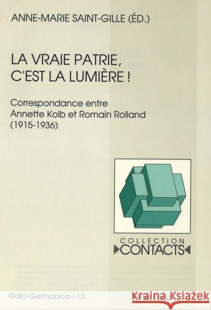 La Vraie Patrie, C'Est La Lumiere: Correspondance Entre Annette Kolb Et Romain Rolland (1915-1936). Documents Reunis Par Anne-Marie Saint-Gille Kolb, Annette 9783906753157