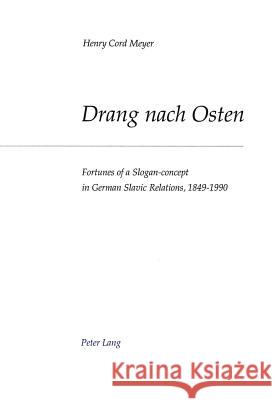 Drang Nach Osten: Fortunes of a Slogan-Concept in German-Slavic Relations, 1849-1990 Meyer, Henry Cord 9783906755939