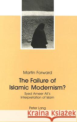 The Failure Of Islamic Modernism?: Syed Ameer Ali's Interpretation Of Islam Forward, Martin 9783906762388 Verlag Peter Lang