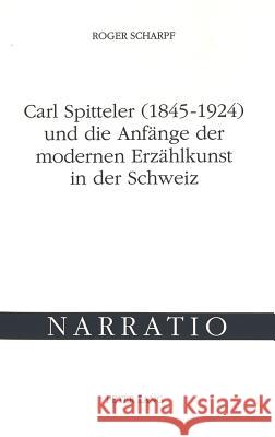 Carl Spitteler (1845-1924) Und Die Anfaenge Der Modernen Erzaehlkunst in Der Schweiz Scharpf, Roger 9783906762777