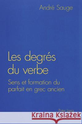 Les Degrés Du Verbe: Sens Et Formation Du Parfait En Grec Ancien Sauge, André 9783906763477 Peter Lang Gmbh, Internationaler Verlag Der W