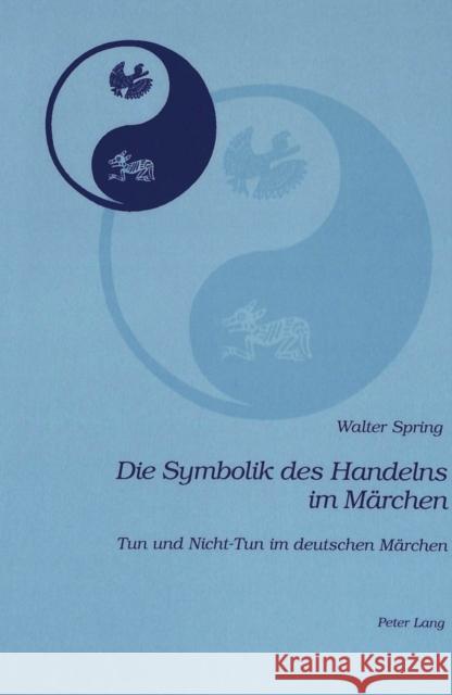 Die Symbolik Des Handelns Im Maerchen: Tun Und Nicht-Tun Im Deutschen Maerchen Spring, Walter 9783906767314 Lang, Peter, AG, Internationaler Verlag Der W