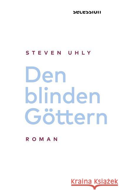 Den blinden Göttern : Roman Uhly, Steven 9783906910444 Secession Verlag für Literatur
