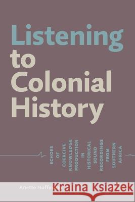 Listening to Colonial History: Echoes of Coercive Knowledge Production in Historical Sound Recordings from Southern Africa Anette Hoffmann 9783906927398 Basler Afrika Bibliographien