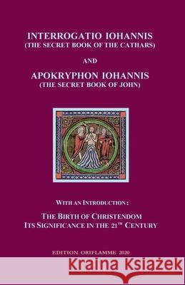 Interrogatio Iohannis (The Secret Book of the Cathars) and Apokryphon Iohannis (The Secret Book of John): With an Introduction: Nativity of Christianism and its significance in our 21-st century M P Steiner 9783907103067 Edition Oriflamme