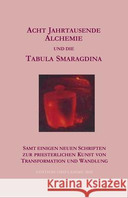 Acht Jahrtausende Alchemie und die Tabula Smaragdina: samt einigen neuen Schriften zur priesterlichen Kunst von Transformtion und Wandlung P Martin 9783907103081 Edition Oriflamme