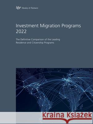 Investment Migration Programs 2022: The Definitive Comparison of the Leading Residence and Citizenship Programs Henley & Partners 9783907226056