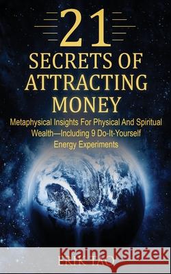 21 Secrets of Attracting Money: Metaphysical Insights For Physical And Spiritual Wealth-Including 9 Do-It-Yourself Energy Experiments Erik Tao 9783907269176 Grey Candle Publishing
