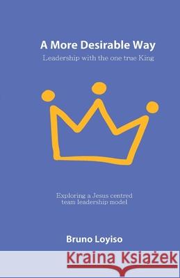 A More Desirable Way: Leadership with the one true King Bruno Loyiso 9783907312001 Shareone(r) Publishings