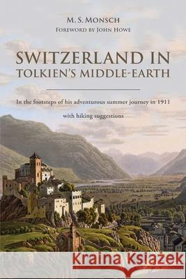 Switzerland in Tolkien's Middle-Earth: In the footsteps of his adventurous summer journey in 1911-with hiking suggestions Martin Monsch John S. Howe 9783907323021 Martin S. Monsch